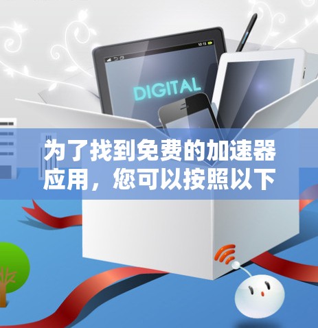 为了找到免费的加速器应用，您可以按照以下步骤进行