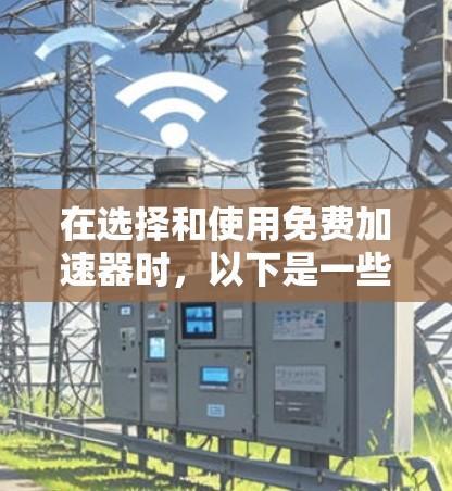在选择和使用免费加速器时，以下是一些关键步骤和建议，帮助你高效和安全地下载无限流量游戏