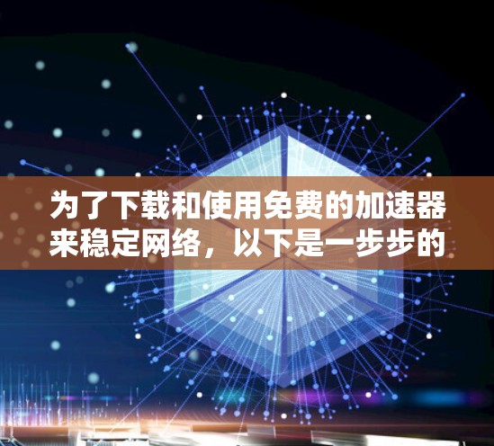 为了下载和使用免费的加速器来稳定网络，以下是一步步的指南
