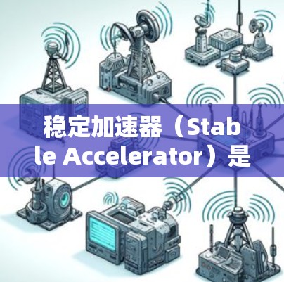 稳定加速器（Stable Accelerator）是用于提升游戏性能的工具，主要通过优化游戏引擎、升级硬件或调整配置来实现。最新版本，如2.通常包含以下主要改进
