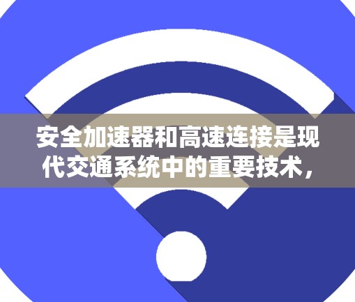 安全加速器和高速连接是现代交通系统中的重要技术，它们在提升驾驶安全性和效率方面发挥着重要作用。以下是它们的具体含义和应用