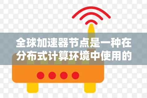 全球加速器节点是一种在分布式计算环境中使用的网络节点，主要负责加速特定任务的数据处理和资源分配。以下是对全球加速器节点的详细分析