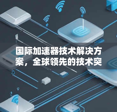 国际加速器技术解决方案，全球领先的技术突破