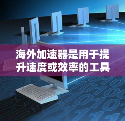 海外加速器是用于提升速度或效率的工具，主要分为物理加速器、软件加速器、在线课程加速、赛事加速、虚拟现实加速等类型。以下是几个最新的海外加速器列表