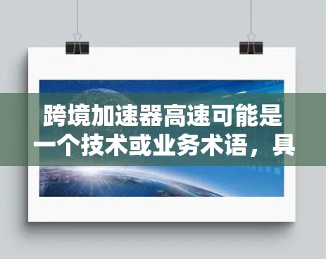 跨境加速器高速可能是一个技术或业务术语，具体含义可能因上下文而异。以下是一些可能的解释和扩展
