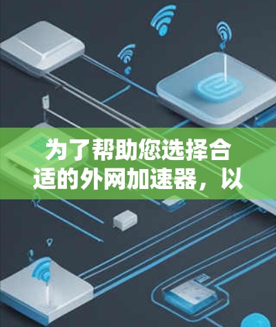 为了帮助您选择合适的外网加速器，以下是一些综合考虑的因素及其对应的建议