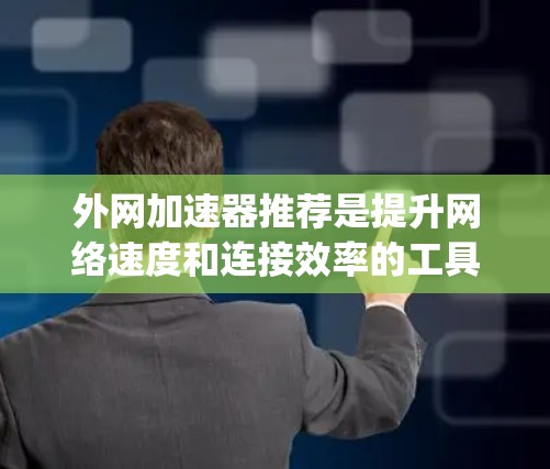 外网加速器推荐是提升网络速度和连接效率的工具，但需要注意的是，推荐加速器时，建议根据自己的具体需求选择适合的工具。以下是一些 commonly recommended 的外网加速器推荐