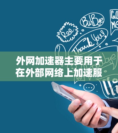 外网加速器主要用于在外部网络上加速服务器、电脑或其他应用的网络连接。它们通常支持多种协议，包括TCP、UDP、IPoS、HTTP/HTTPS等。以下是关于外网加速器线路的一些关键信息