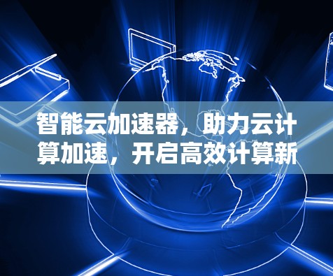 智能云加速器，助力云计算加速，开启高效计算新纪元