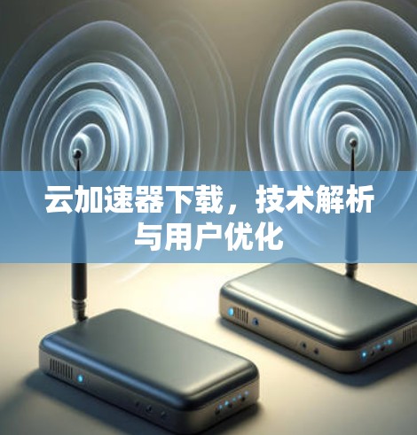 云加速器下载，技术解析与用户优化