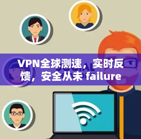 VPN全球测速，实时反馈，安全从未 failure