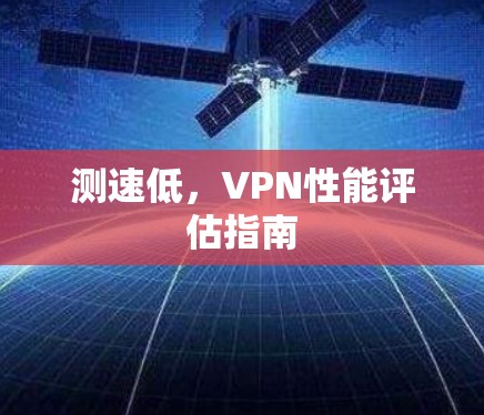 测速低，VPN性能评估指南