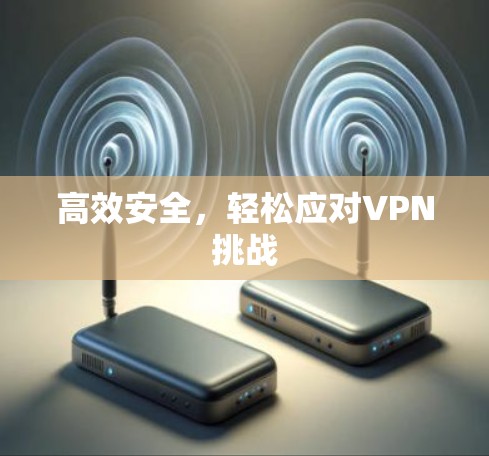 高效安全，轻松应对VPN挑战
