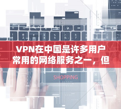 VPN在中国是许多用户常用的网络服务之一，但需要注意的是，使用VPN时要确保所使用的网站是合法、正规的，避免下载和使用非法内容或钓鱼网站。以下是几个常用的VPN中国官网推荐