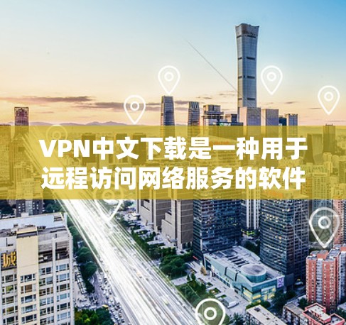 VPN中文下载是一种用于远程访问网络服务的软件，通常以中文名字命名，如腾讯VPN、飞狗VPN、百威VPN等。以下是几种常见的VPN软件推荐