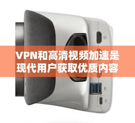 VPN和高清视频加速是现代用户获取优质内容的重要工具。以下是关于如何加速VPN高清视频的一些有用信息