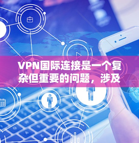 VPN国际连接是一个复杂但重要的问题，涉及多个方面，包括域名选择、安全技术和使用规范。以下是逐步的解答