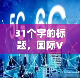 31个字的标题，国际VPN网络，构建全球通信架构
