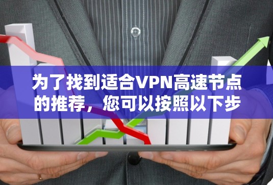 为了找到适合VPN高速节点的推荐，您可以按照以下步骤进行