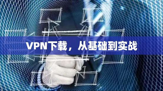 VPN下载，从基础到实战