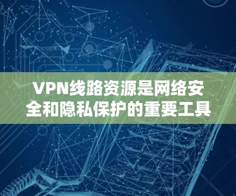 VPN线路资源是网络安全和隐私保护的重要工具，提供了一个安全的网络环境。以下是几种常用的VPN线路资源