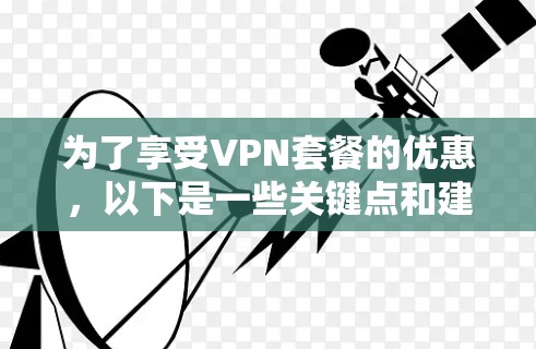 为了享受VPN套餐的优惠，以下是一些关键点和建议