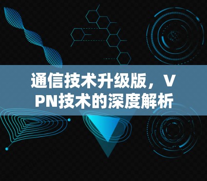 通信技术升级版，VPN技术的深度解析