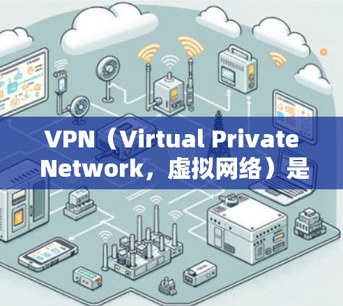 VPN（Virtual Private Network，虚拟网络）是用于在线保持连接的网络服务，通常由多个服务器和用户接入端点之间进行加密通信。VPN的使用范围非常广泛，包括企业、个人以及商业机构
