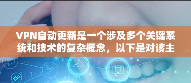 VPN自动更新是一个涉及多个关键系统和技术的复杂概念，以下是对该主题的分步解释