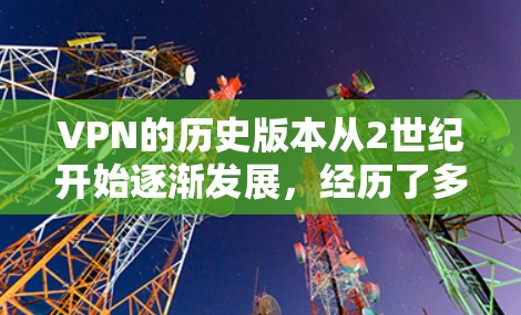 VPN的历史版本从2世纪开始逐渐发展，经历了多个关键时期和技术突破。以下是 VPN 首次使用的历史版本及其意义