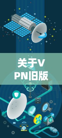 关于VPN旧版本，通常指的是早期的VPN软件版本。这些旧版本可能有一些不同的功能和配置选项，但它们仍然属于VPN系统的一部分。如果你指的是某种特定的VPN旧版本，可能需要更多的信息来提供具体帮助