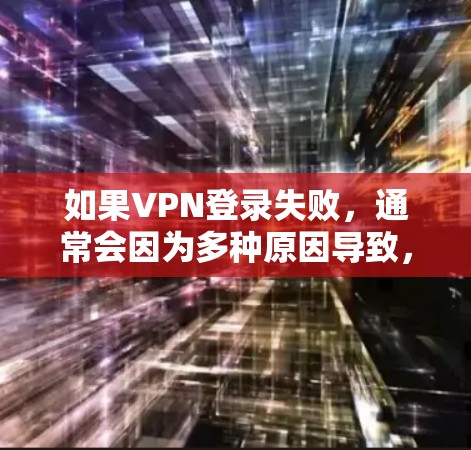 如果VPN登录失败，通常会因为多种原因导致，以下是一些常见原因和解决方法
