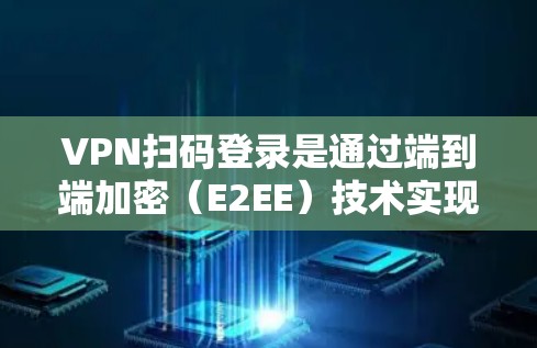 VPN扫码登录是通过端到端加密（E2EE）技术实现的，它确保了数据的安全传输。以下是端到端加密VPN扫码登录的详细步骤
