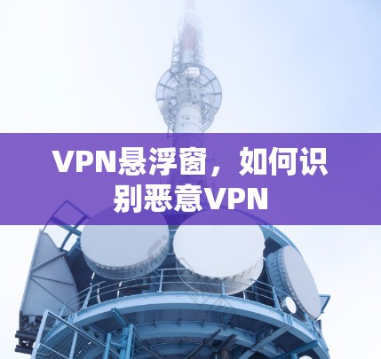 VPN悬浮窗，如何识别恶意VPN
