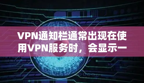 VPN通知栏通常出现在使用VPN服务时，会显示一些提醒或通知信息，特别是在服务器或连接中出现。如果你在使用VPN服务时遇到了相关的通知栏问题，可以按照以下步骤进行调整