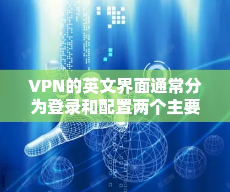 VPN的英文界面通常分为登录和配置两个主要部分。以下是常见的VPN界面设计特点