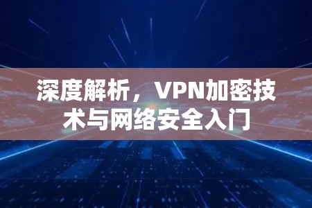 深度解析，VPN加密技术与网络安全入门