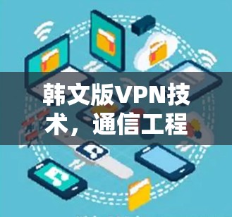 韩文版VPN技术，通信工程师的高效解决方案