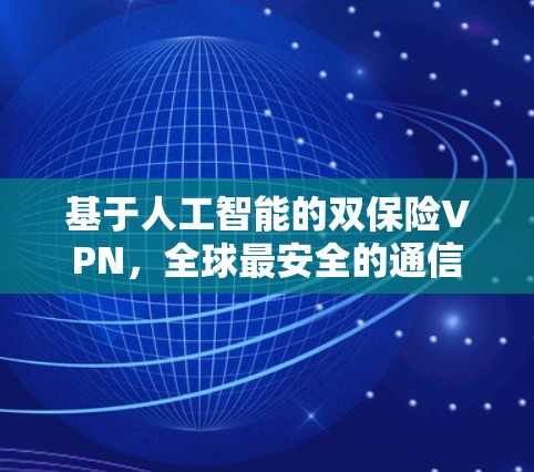 基于人工智能的双保险VPN，全球最安全的通信解决方案