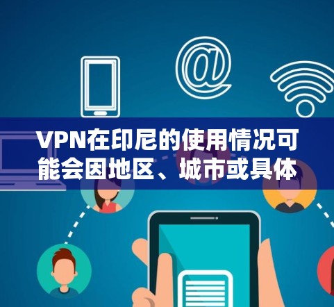VPN在印尼的使用情况可能会因地区、城市或具体的VPN服务提供商而有所不同。以下是一些可能涉及印尼语VPN的平台和工具，供参考
