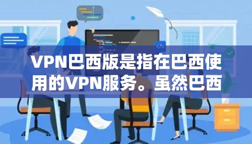VPN巴西版是指在巴西使用的VPN服务。虽然巴西是一个法治国家，拥有自己的网络管理政策和法律法规，但 still允许用户使用VPN服务来访问网络资源。以下是关于在巴西使用VPN的一些关键信息
