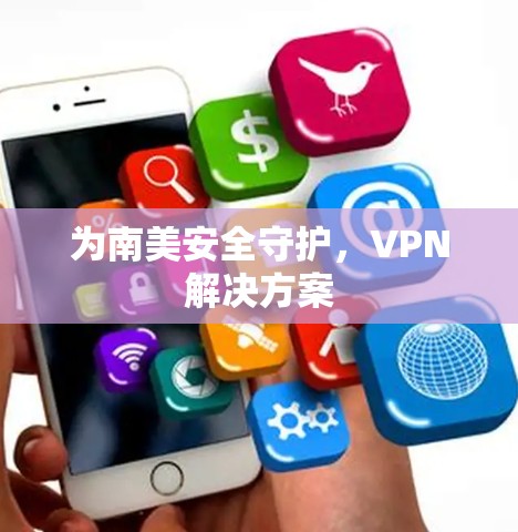 为南美安全守护，VPN解决方案