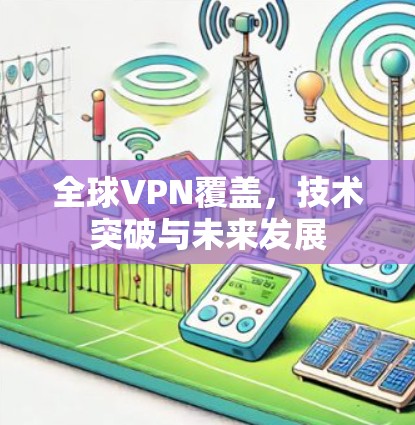 全球VPN覆盖，技术突破与未来发展