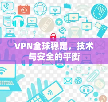 VPN全球稳定，技术与安全的平衡