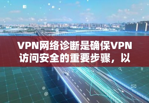 VPN网络诊断是确保VPN访问安全的重要步骤，以下是对VPN网络诊断的详细说明