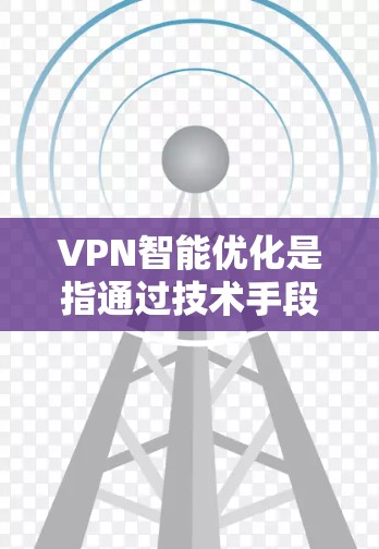 VPN智能优化是指通过技术手段，如加密、流量管理、异常检测和安全监控，提升VPN的安全性和用户体验。以下是VPN智能优化的几个关键方面