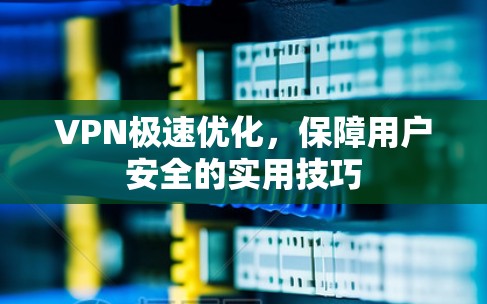 VPN极速优化，保障用户安全的实用技巧