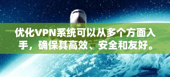 优化VPN系统可以从多个方面入手，确保其高效、安全和友好。以下是一个系统化的优化建议