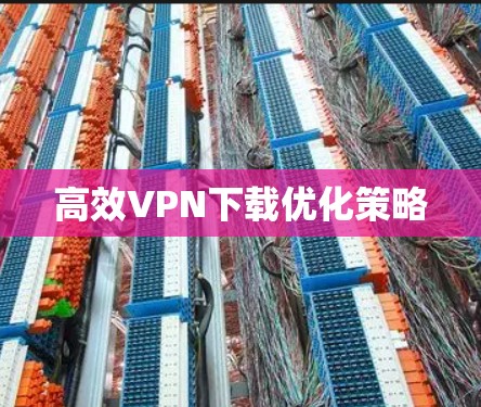 高效VPN下载优化策略