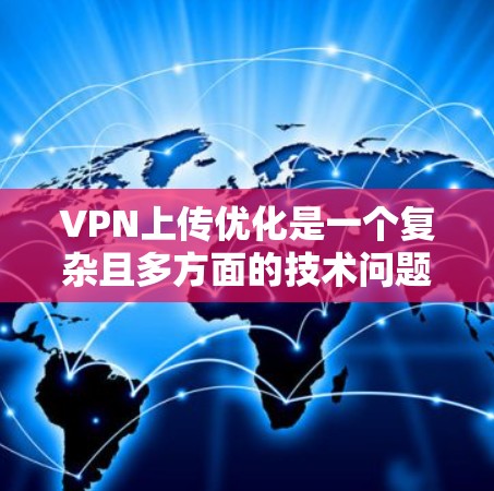 VPN上传优化是一个复杂且多方面的技术问题，主要涉及服务器管理和配置。以下是对 VPN 上传优化的详细总结